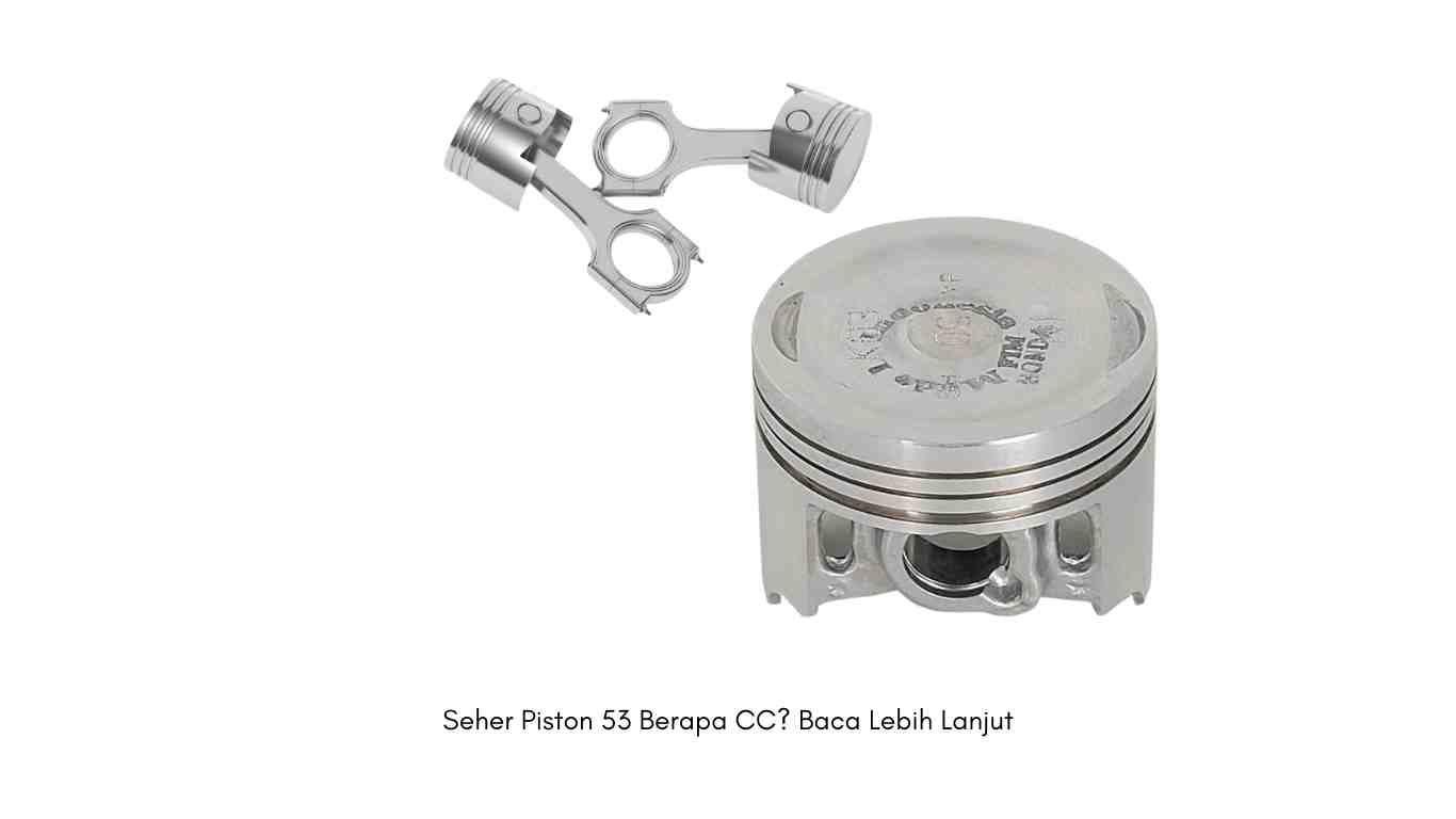 Seher Piston 53 Berapa CC? Baca Lebih Lanjut