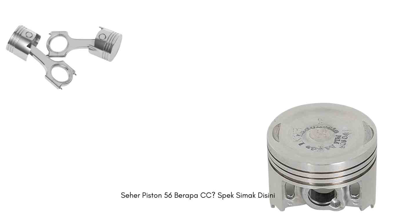 Seher Piston 56 Berapa CC? Spek Simak Disini