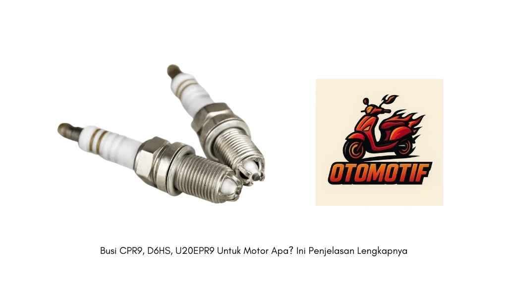 Busi CPR9, D6HS, U20EPR9 Untuk Motor Apa Ini Penjelasan Lengkapnya